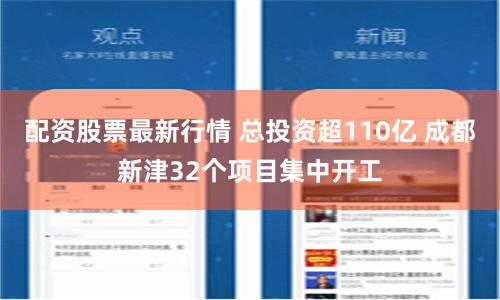 配资股票最新行情 总投资超110亿 成都新津32个项目集中开工