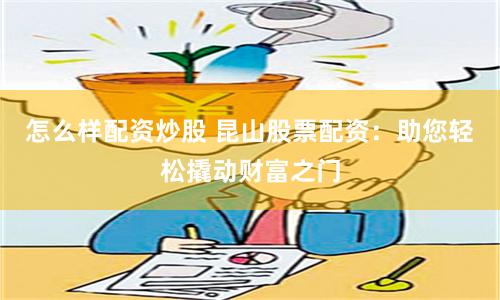 怎么样配资炒股 昆山股票配资：助您轻松撬动财富之门