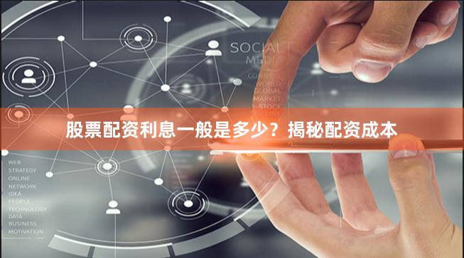 股票配资利息一般是多少？揭秘配资成本