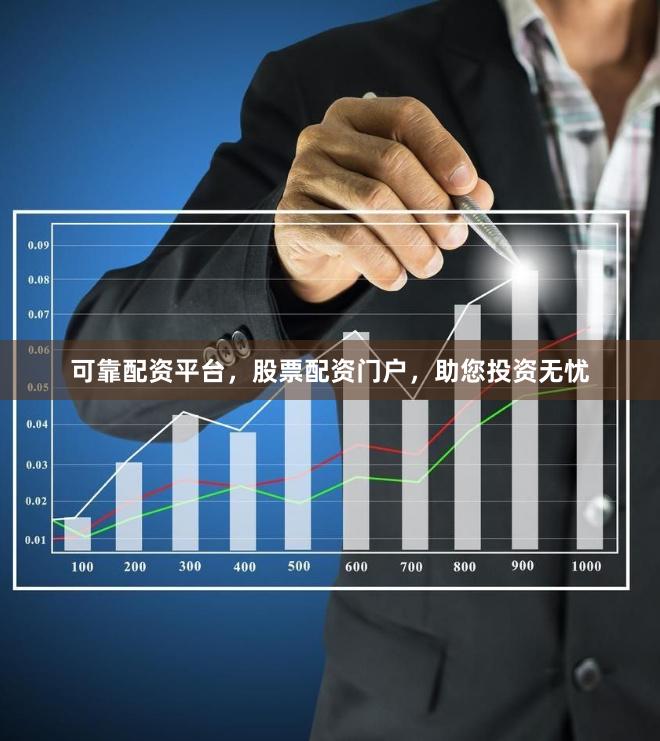 可靠配资平台，股票配资门户，助您投资无忧