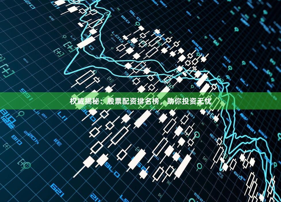 权威揭秘：股票配资排名榜，助你投资无忧