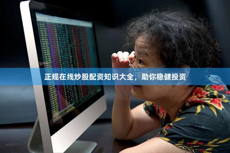 正规在线炒股配资知识大全，助你稳健投资