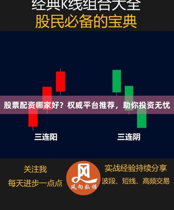 股票配资哪家好？权威平台推荐，助你投资无忧