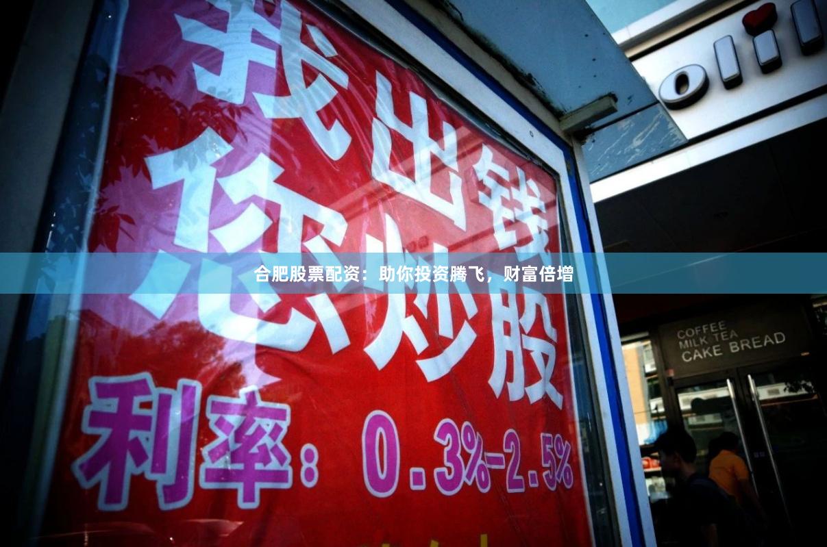 合肥股票配资：助你投资腾飞，财富倍增