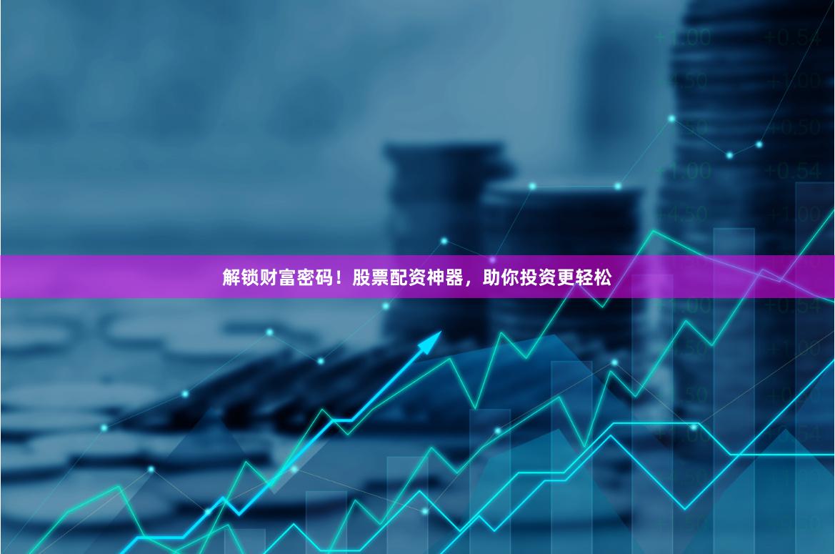 解锁财富密码！股票配资神器，助你投资更轻松