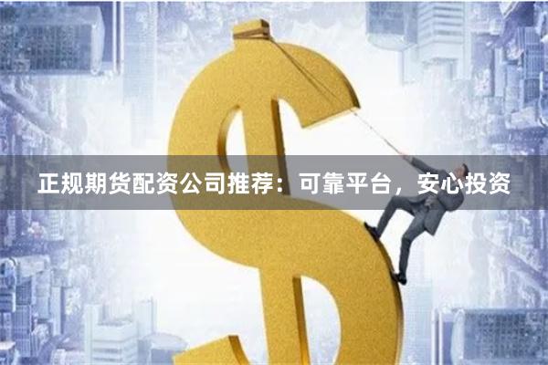 正规期货配资公司推荐：可靠平台，安心投资