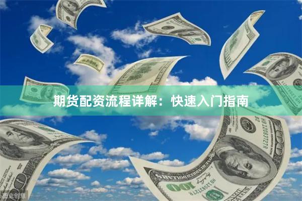 期货配资流程详解：快速入门指南