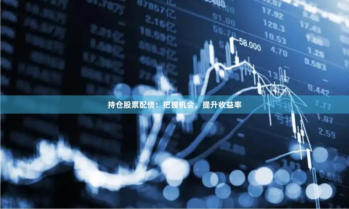 持仓股票配债：把握机会，提升收益率