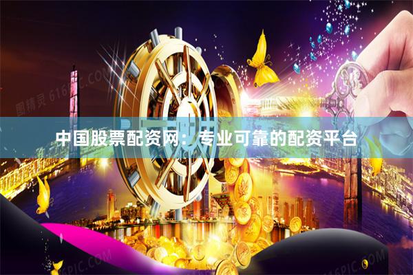 中国股票配资网：专业可靠的配资平台