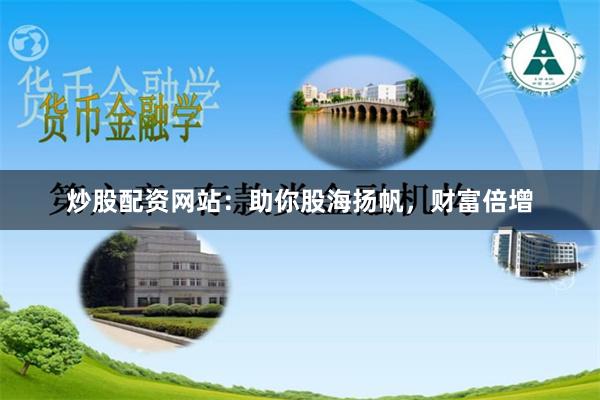 炒股配资网站：助你股海扬帆，财富倍增