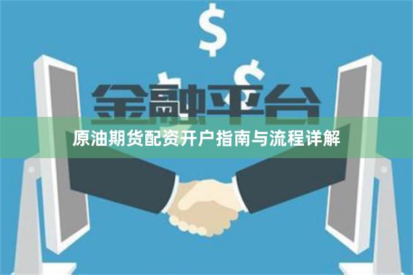 原油期货配资开户指南与流程详解