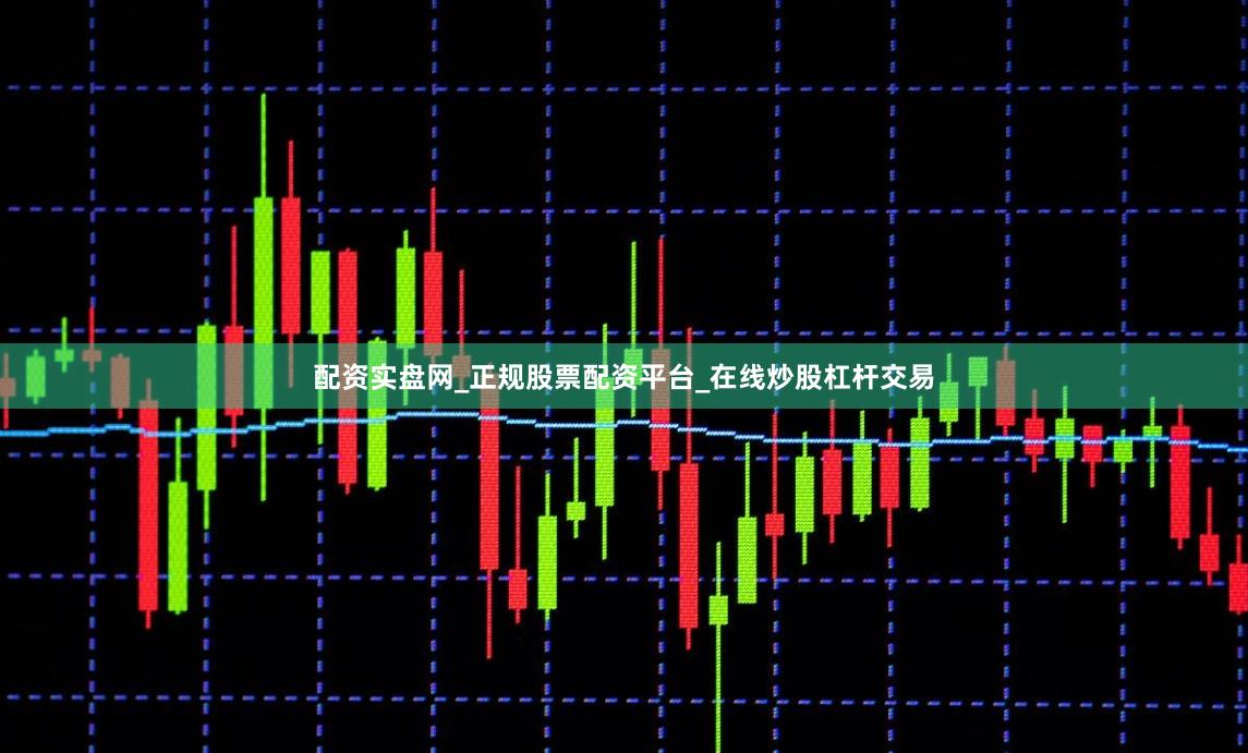 配资实盘网_正规股票配资平台_在线炒股杠杆交易