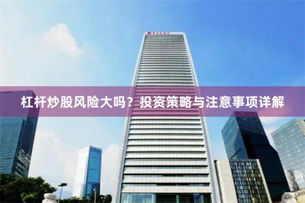 杠杆炒股风险大吗？投资策略与注意事项详解