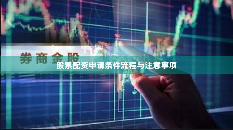 股票配资申请条件流程与注意事项