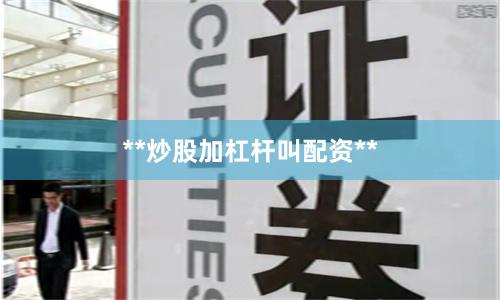 **炒股加杠杆叫配资**