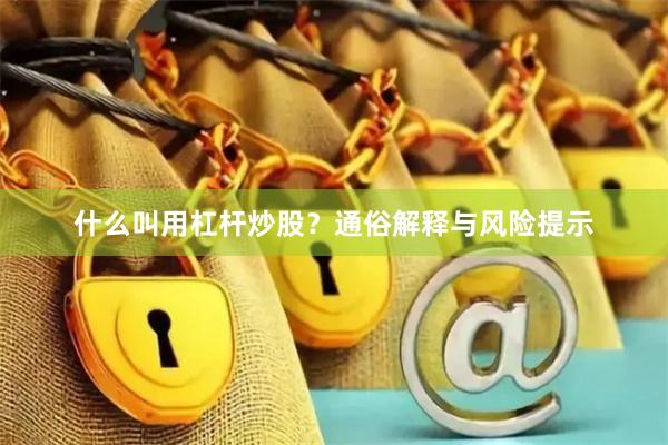 什么叫用杠杆炒股？通俗解释与风险提示