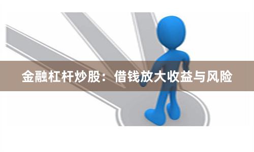 金融杠杆炒股：借钱放大收益与风险