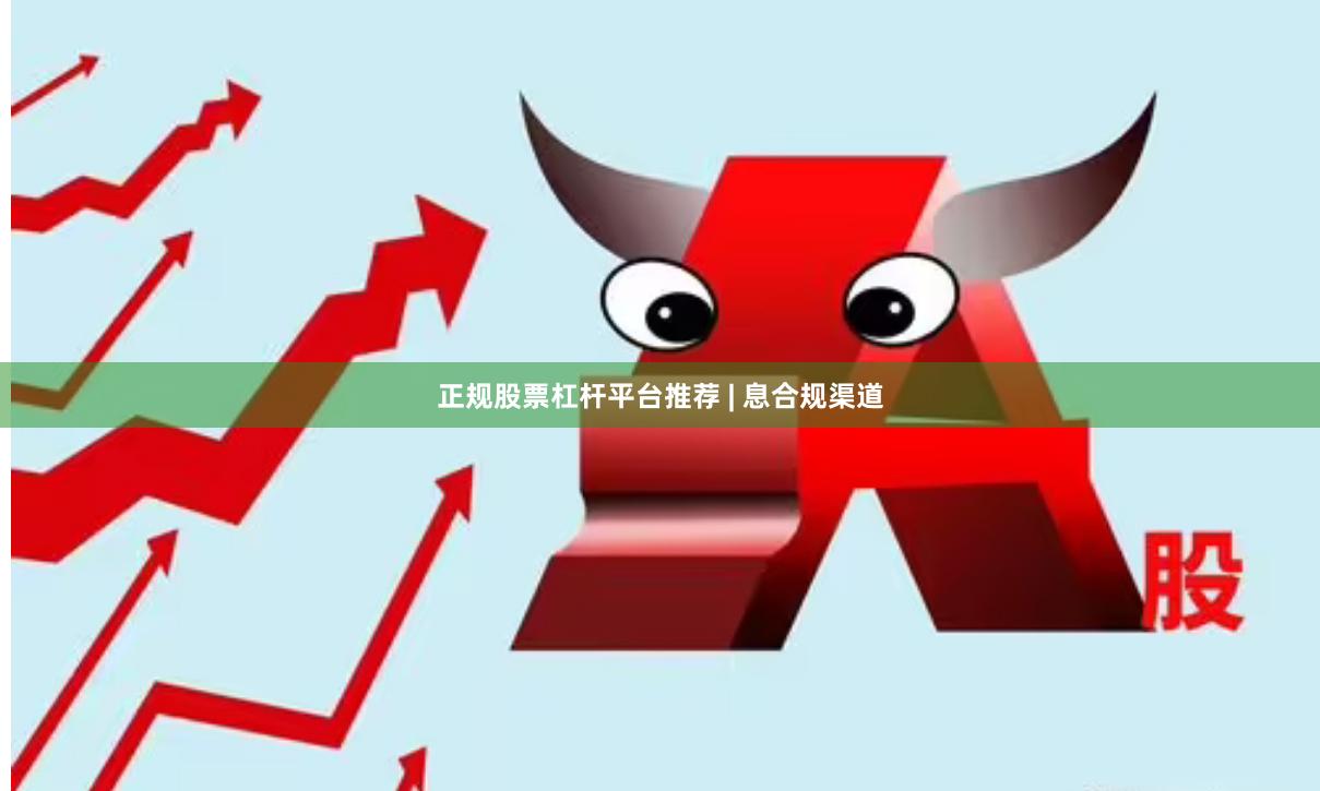 正规股票杠杆平台推荐 | 息合规渠道