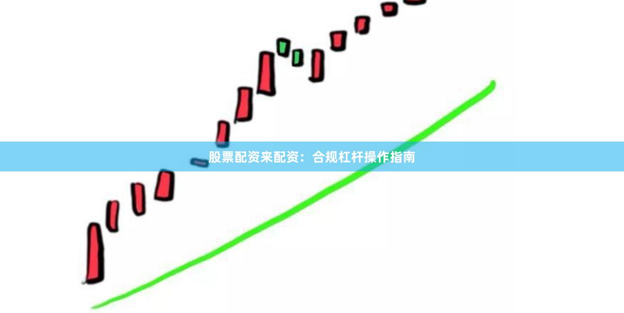 股票配资来配资:合规杠杆操作指南