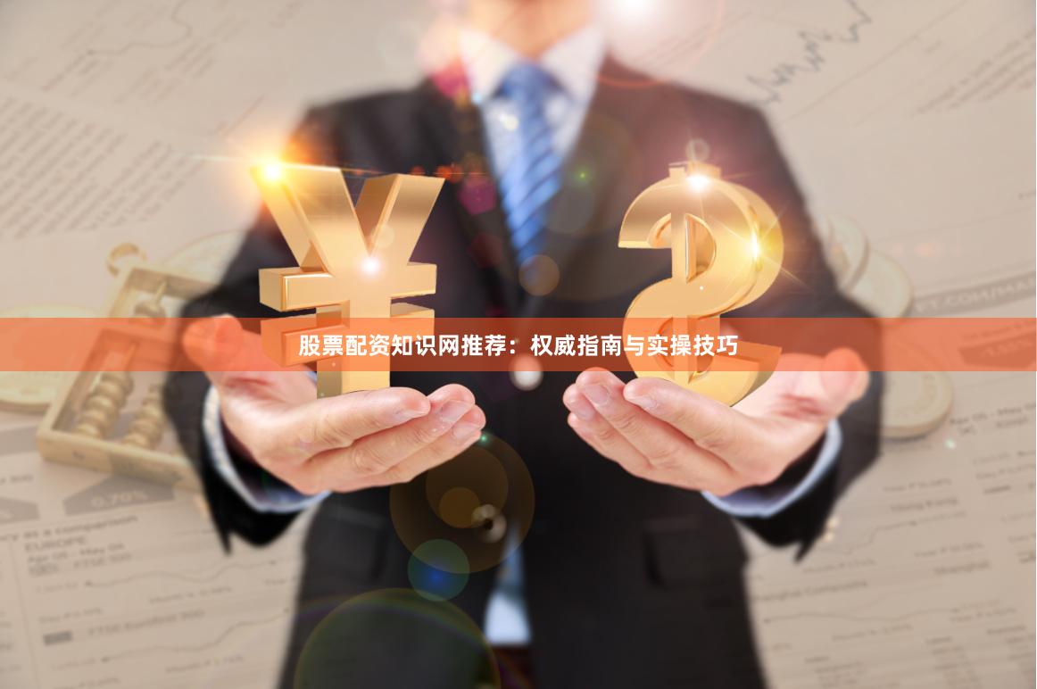 股票配资知识网推荐：权威指南与实操技巧
