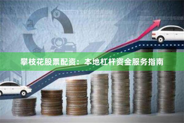 攀枝花股票配资:本地杠杆资金服务指南