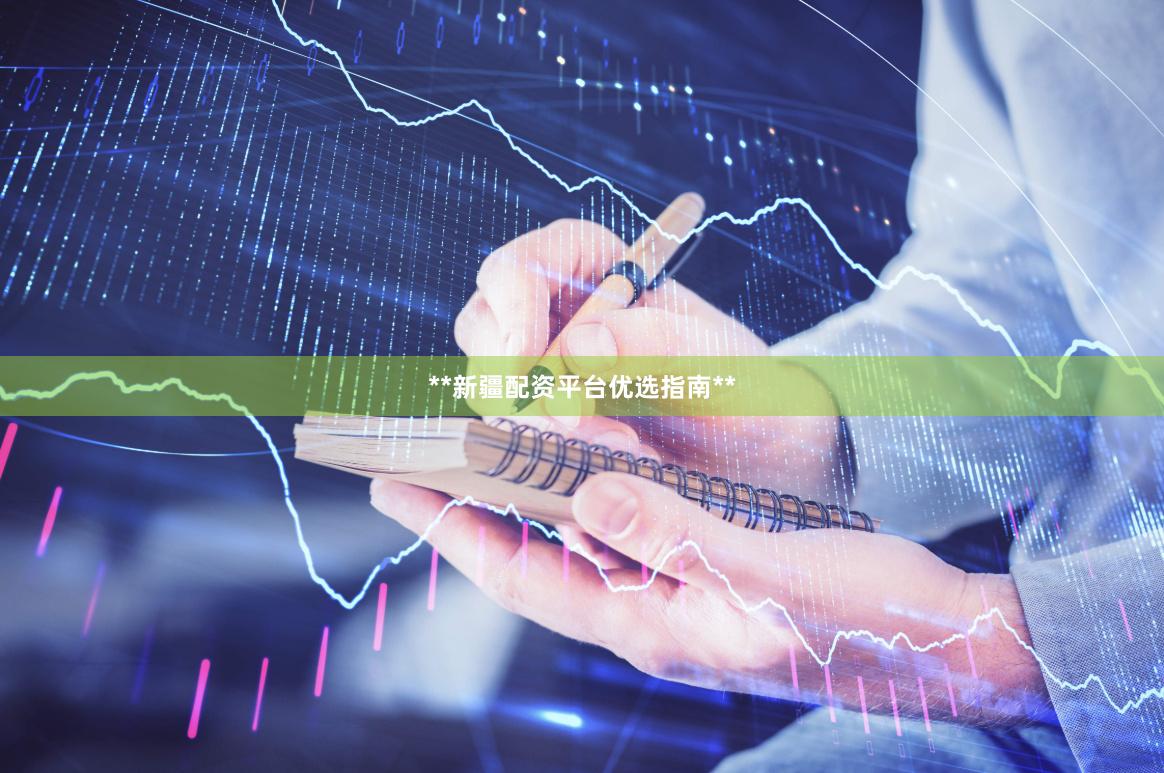**新疆配资平台优选指南**