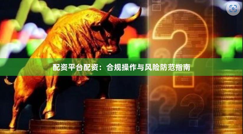 配资平台配资：合规操作与风险防范指南