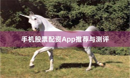 手机股票配资App推荐与测评