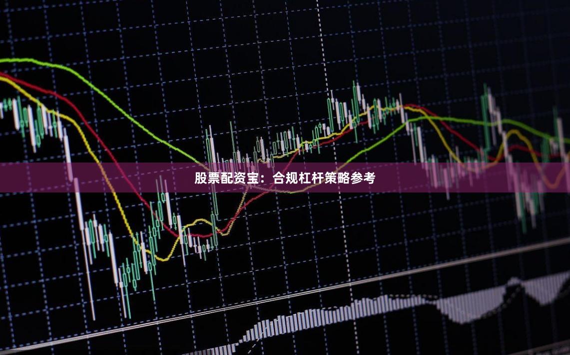 股票配资宝：合规杠杆策略参考