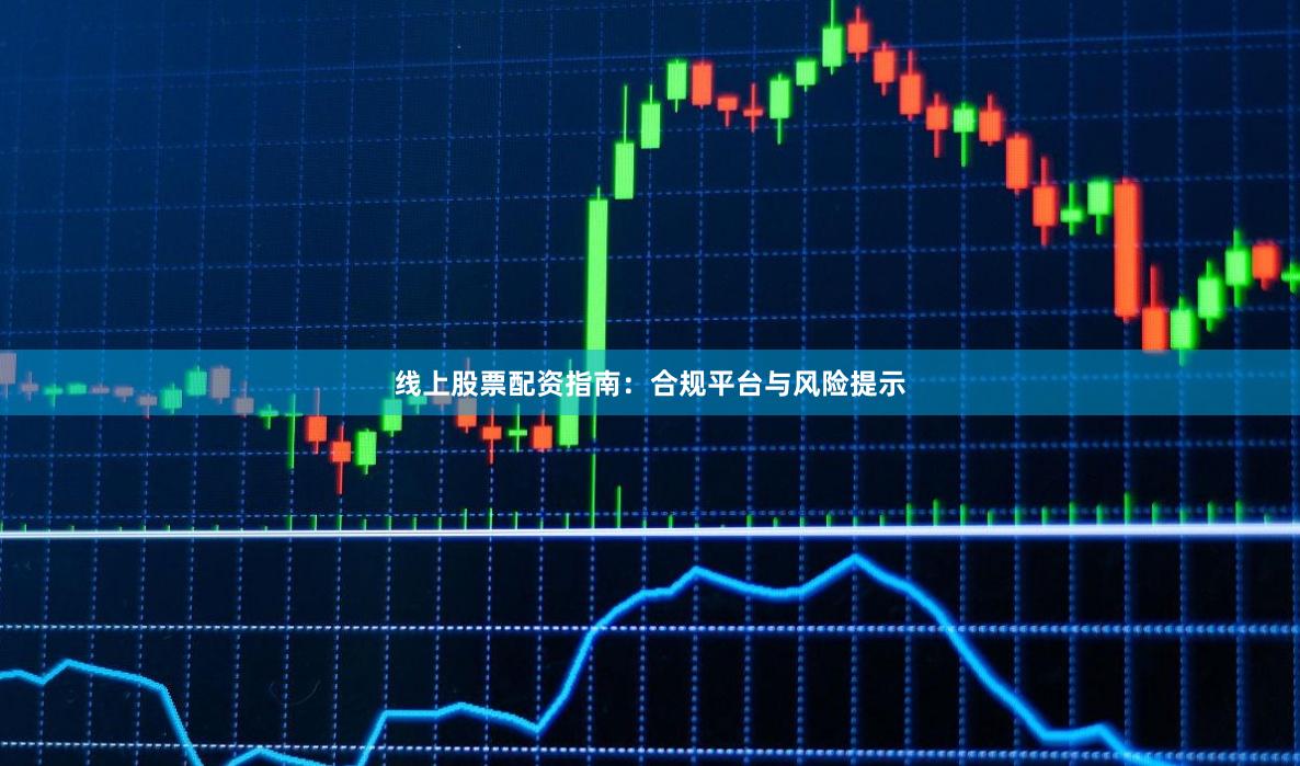 线上股票配资指南：合规平台与风险提示