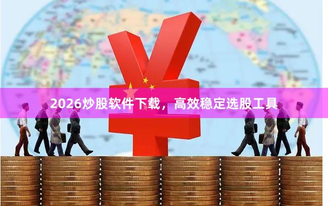 2026炒股软件下载，高效稳定选股工具