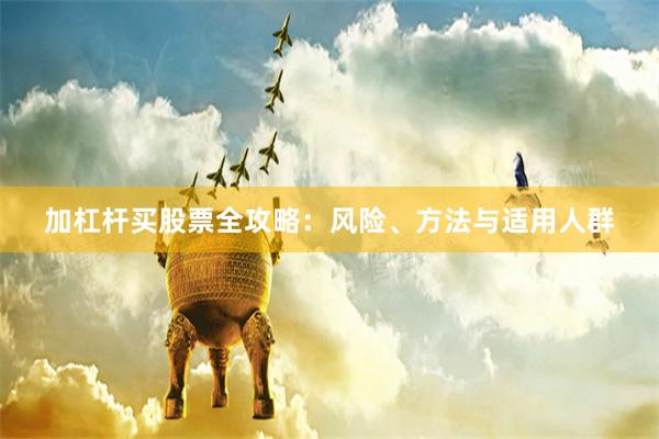 加杠杆买股票全攻略：风险、方法与适用人群