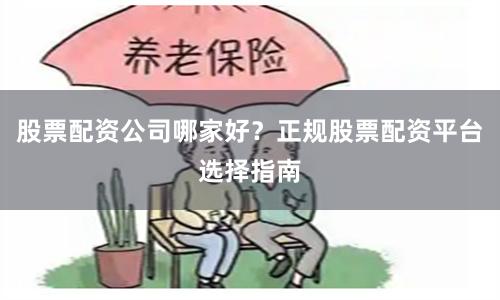 股票配资公司哪家好？正规股票配资平台选择指南
