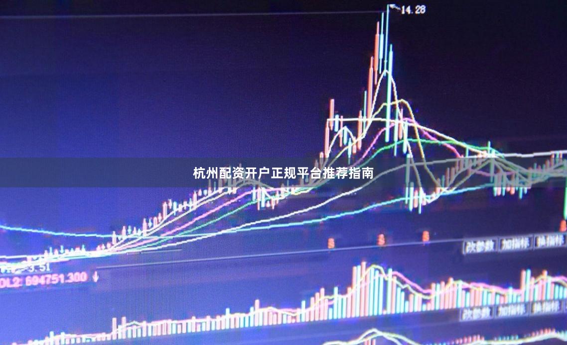 杭州配资开户正规平台推荐指南