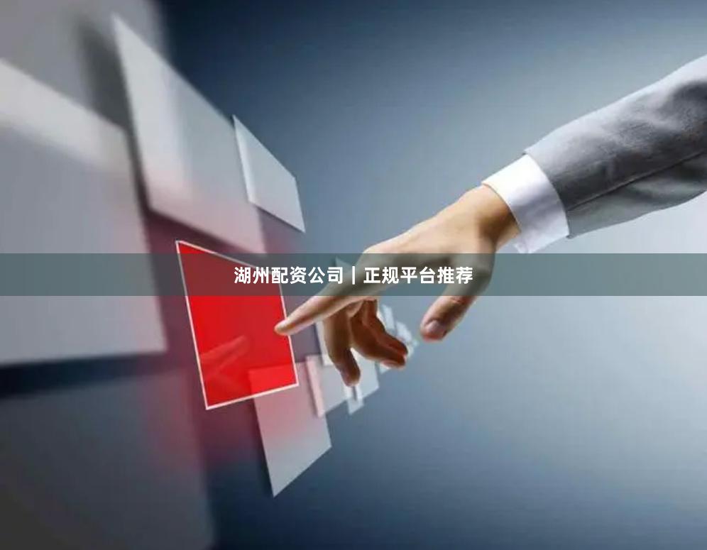 湖州配资公司|正规平台推荐
