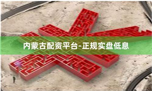 内蒙古配资平台-正规实盘低息