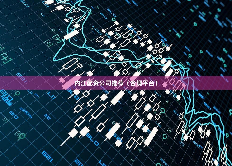 内江配资公司推荐（合规平台）