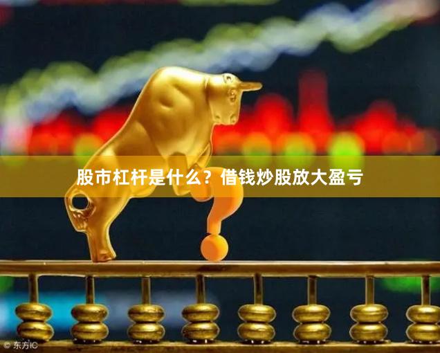 股市杠杆是什么？借钱炒股放大盈亏