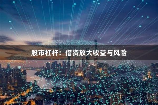 股市杠杆：借资放大收益与风险