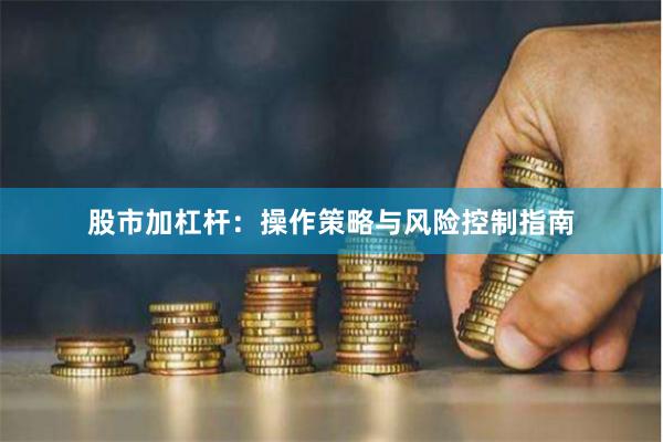 股市加杠杆：操作策略与风险控制指南