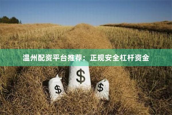 温州配资平台推荐：正规安全杠杆资金