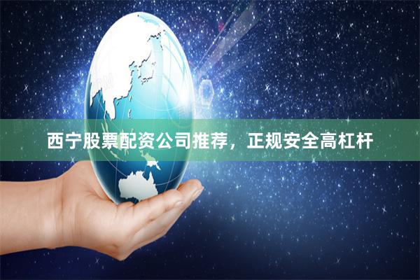 西宁股票配资公司推荐，正规安全高杠杆