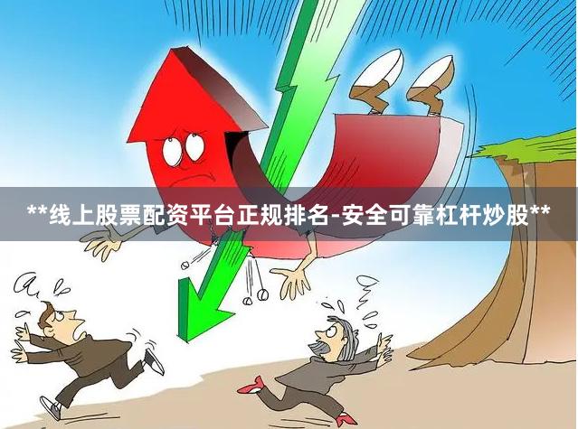 **线上股票配资平台正规排名-安全可靠杠杆炒股**