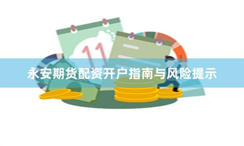 永安期货配资开户指南与风险提示