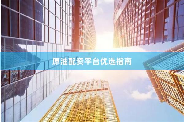 原油配资平台优选指南