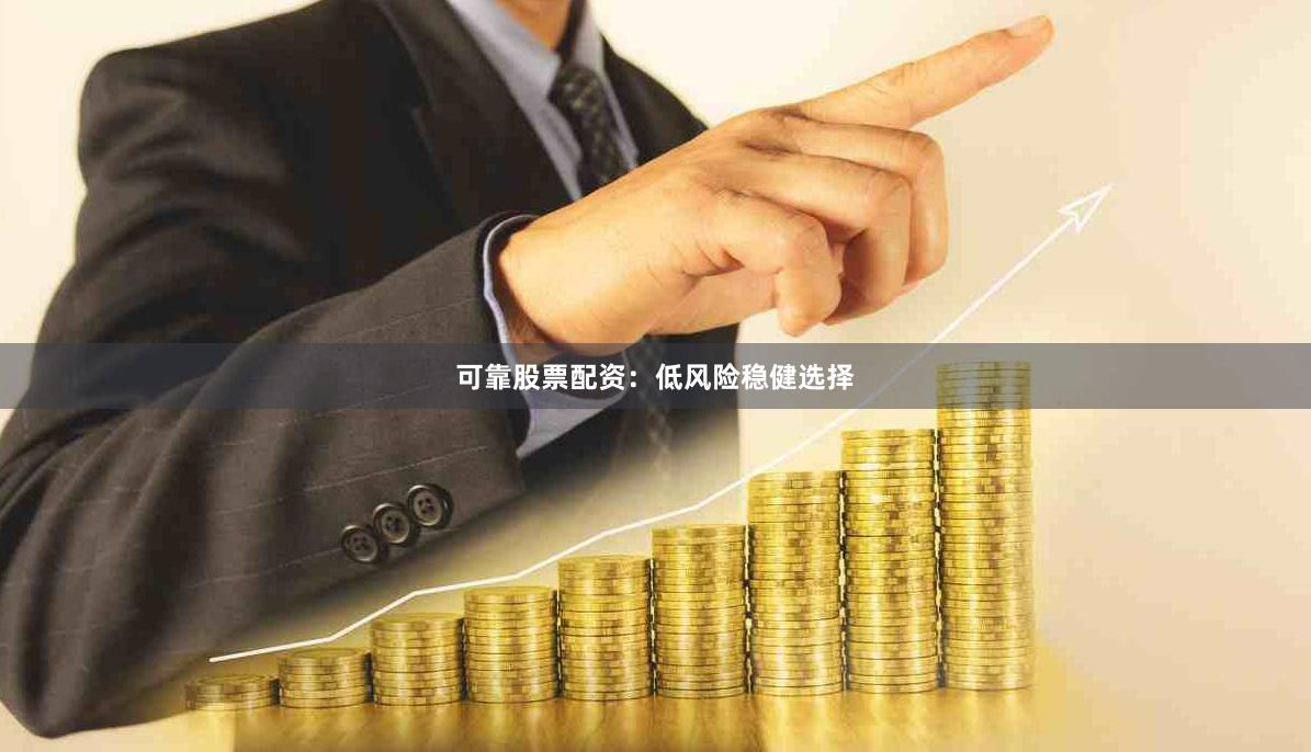 可靠股票配资：低风险稳健选择