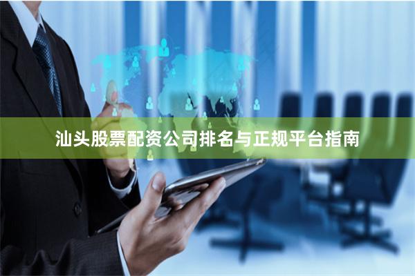 汕头股票配资公司排名与正规平台指南