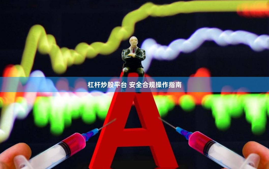 杠杆炒股平台 安全合规操作指南