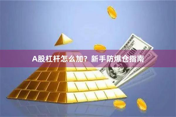 A股杠杆怎么加？新手防爆仓指南
