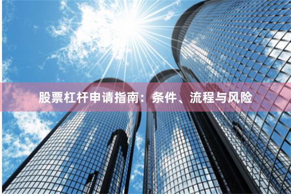 股票杠杆申请指南：条件、流程与风险